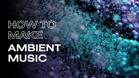 How to Make Ambient Music: A Multi-faceted Journey in Sound Creation